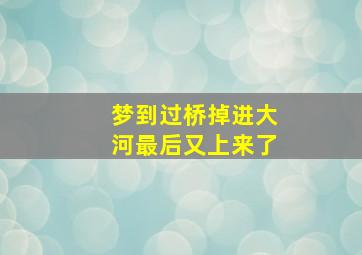 梦到过桥掉进大河最后又上来了