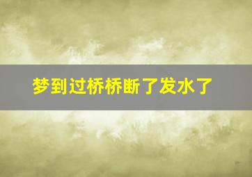 梦到过桥桥断了发水了