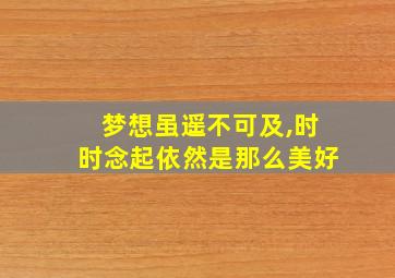 梦想虽遥不可及,时时念起依然是那么美好