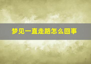 梦见一直走路怎么回事