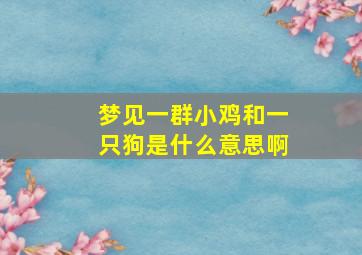 梦见一群小鸡和一只狗是什么意思啊