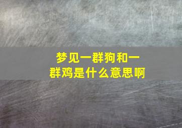 梦见一群狗和一群鸡是什么意思啊