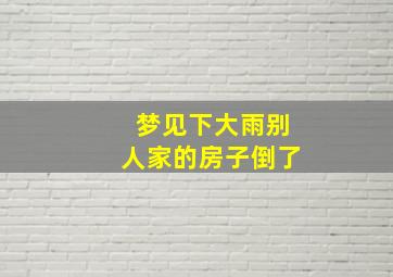 梦见下大雨别人家的房子倒了