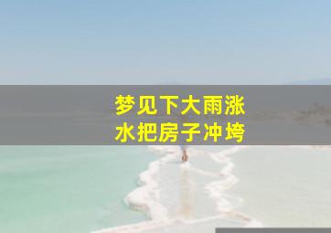 梦见下大雨涨水把房子冲垮