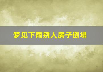 梦见下雨别人房子倒塌