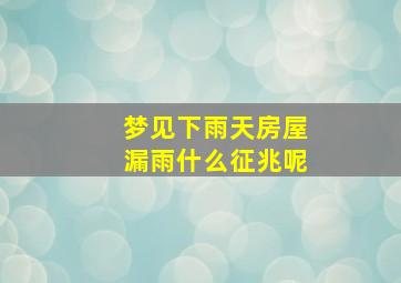 梦见下雨天房屋漏雨什么征兆呢