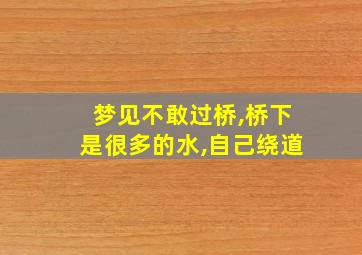 梦见不敢过桥,桥下是很多的水,自己绕道