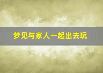 梦见与家人一起出去玩