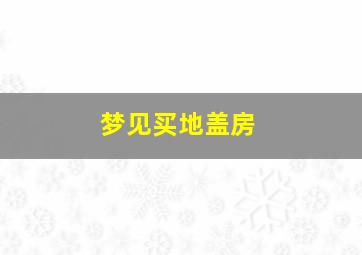 梦见买地盖房