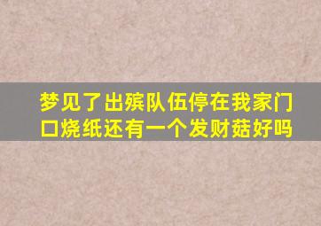 梦见了出殡队伍停在我家门口烧纸还有一个发财菇好吗