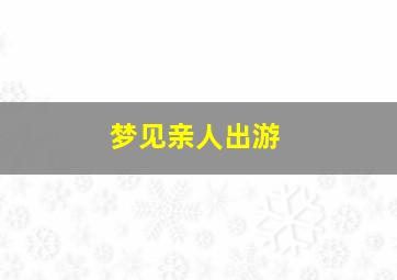 梦见亲人出游