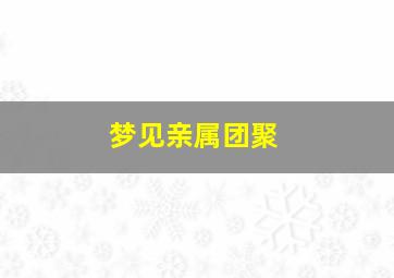 梦见亲属团聚