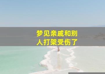 梦见亲戚和别人打架受伤了