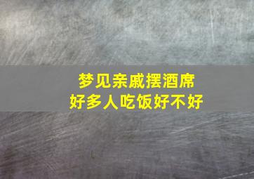 梦见亲戚摆酒席好多人吃饭好不好