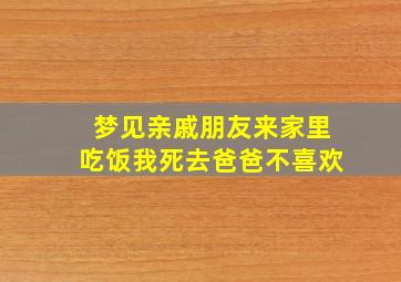 梦见亲戚朋友来家里吃饭我死去爸爸不喜欢