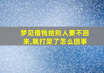 梦见借钱给别人要不回来,就打架了怎么回事