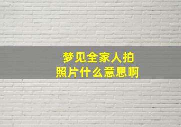 梦见全家人拍照片什么意思啊