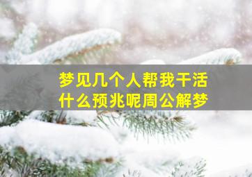 梦见几个人帮我干活什么预兆呢周公解梦