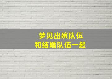 梦见出殡队伍和结婚队伍一起