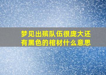 梦见出殡队伍很庞大还有黑色的棺材什么意思