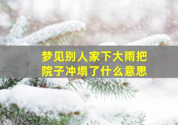 梦见别人家下大雨把院子冲塌了什么意思