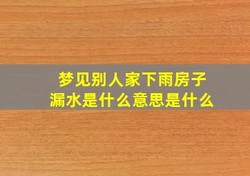 梦见别人家下雨房子漏水是什么意思是什么