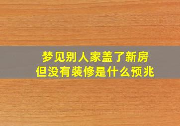 梦见别人家盖了新房但没有装修是什么预兆