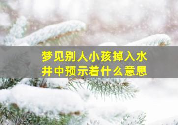 梦见别人小孩掉入水井中预示着什么意思