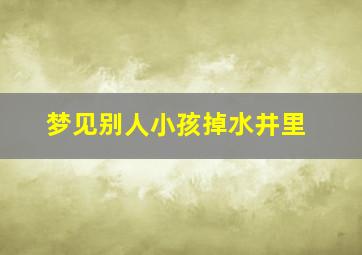 梦见别人小孩掉水井里