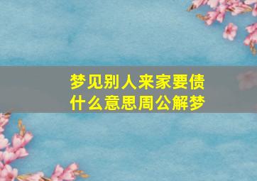 梦见别人来家要债什么意思周公解梦