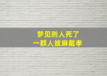 梦见别人死了一群人披麻戴孝