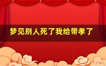 梦见别人死了我给带孝了