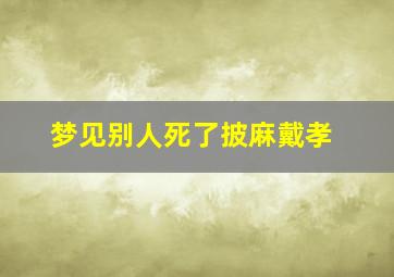 梦见别人死了披麻戴孝