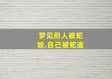 梦见别人被蛇咬,自己被蛇追