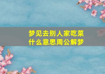 梦见去别人家吃菜什么意思周公解梦