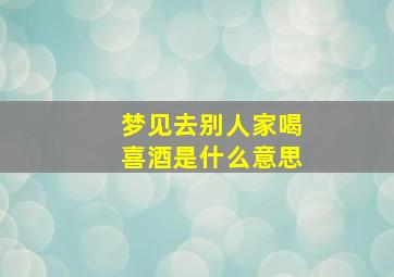 梦见去别人家喝喜酒是什么意思