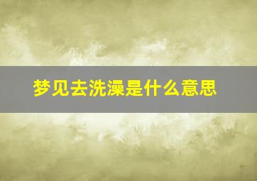 梦见去洗澡是什么意思