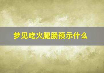 梦见吃火腿肠预示什么