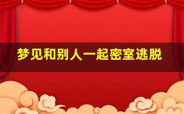 梦见和别人一起密室逃脱