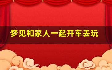 梦见和家人一起开车去玩