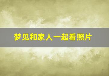 梦见和家人一起看照片