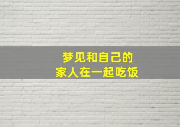 梦见和自己的家人在一起吃饭