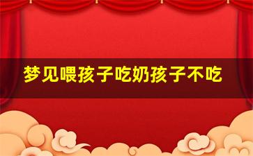 梦见喂孩子吃奶孩子不吃