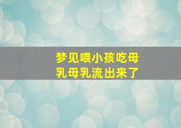 梦见喂小孩吃母乳母乳流出来了