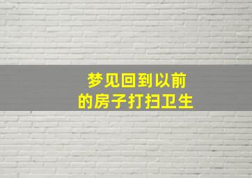 梦见回到以前的房子打扫卫生