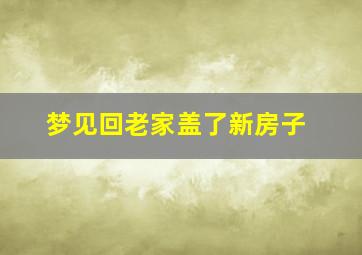 梦见回老家盖了新房子