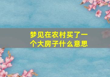 梦见在农村买了一个大房子什么意思