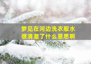 梦见在河边洗衣服水很清澈了什么意思啊