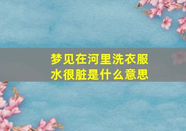 梦见在河里洗衣服水很脏是什么意思