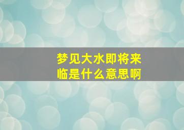 梦见大水即将来临是什么意思啊